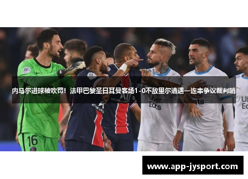 内马尔进球被吹罚！法甲巴黎圣日耳曼客场1-0不敌里尔遭遇一连串争议裁判哨