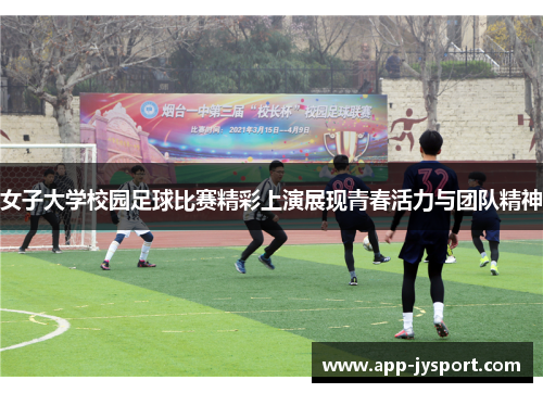 女子大学校园足球比赛精彩上演展现青春活力与团队精神