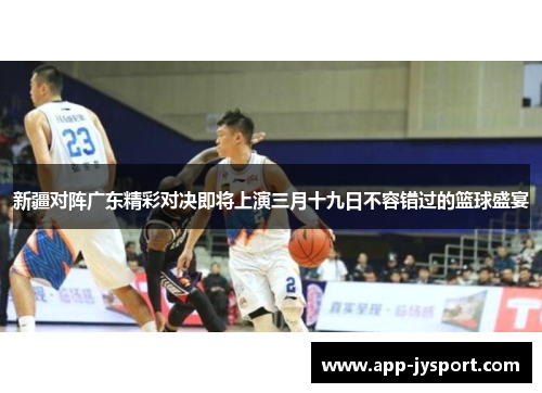 新疆对阵广东精彩对决即将上演三月十九日不容错过的篮球盛宴