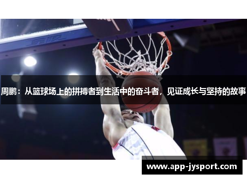 周鹏：从篮球场上的拼搏者到生活中的奋斗者，见证成长与坚持的故事